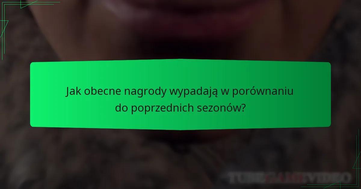 Jak obecne nagrody wypadają w porównaniu do poprzednich sezonów?